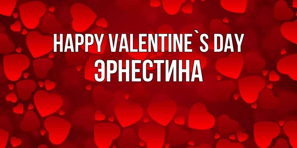 Greetings card с именем, Эрнестина Happy Valentine`s Day новые бесплатные открытки на 14 февраля, день всех влюбленных Greetings with text for free download 